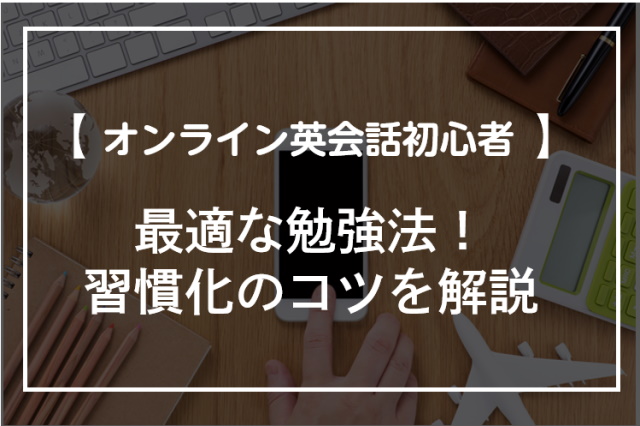 オンライン英会話初心者に最適な勉強法3選！勉強を習慣化させるコツを徹底解説