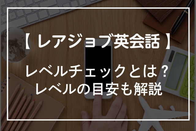 レアジョブ英会話のレベルチェックテストとは！レベル目安や受験方法を解説