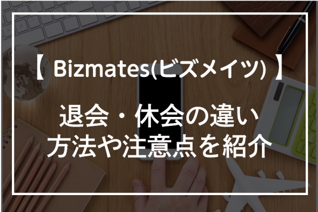 Bizmates(ビズメイツ)の退会・休会方法！違いや2つの注意点も紹介