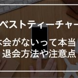 ベストティーチャーの退会方法！退会時の注意点も紹介