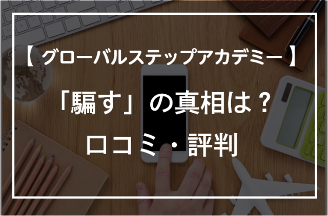 グローバルステップアカデミーの騙すって何？評判・口コミや真相