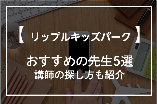 リップルキッズパークのおすすめ人気先生5選！講師の探し方も紹介