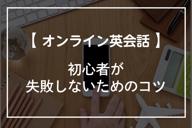 オンライン英会話で英語初心者が失敗しないための7つのコツ！