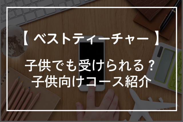 ベストティーチャーって子供でも受けられる？受講できるコース