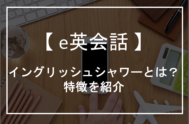 E英会話のイングリッシュシャワーってなに 特徴や無料体験レッスンについて解説 オンライン英会話比較plus