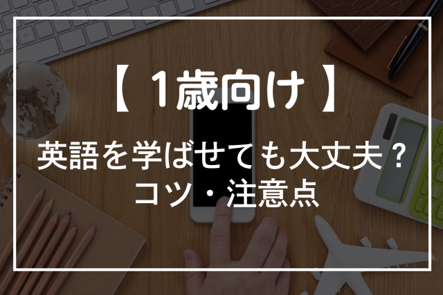 1歳から英語を初めても大丈夫？おすすめスクールや教材、動画