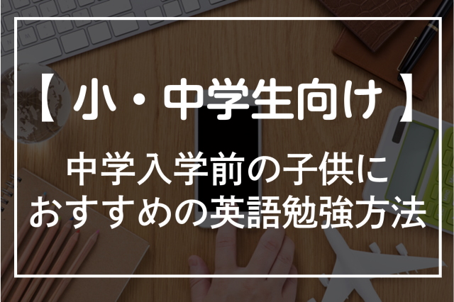 中学入学前の子供におすすめの英語の勉強方法5選！スクール・オンライン英会話