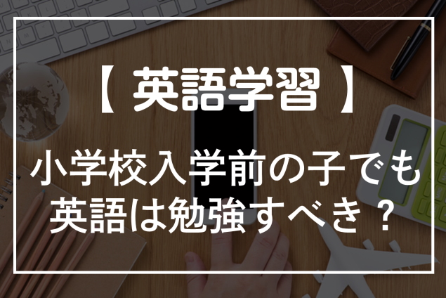 小学校入学前の子でも英語は勉強すべき？したほうがいい理由と勉強の方法