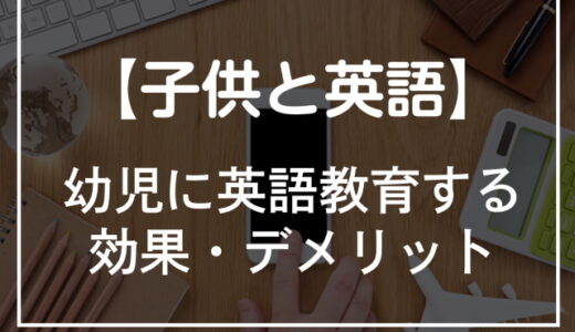 幼児の子供に英語教育をしても効果はある？デメリットや早い方がいい理由