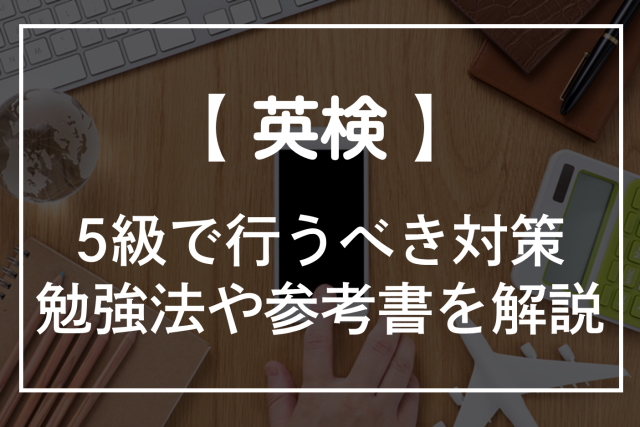 英検5級で行うべき対策！勉強法や過去問の必要性