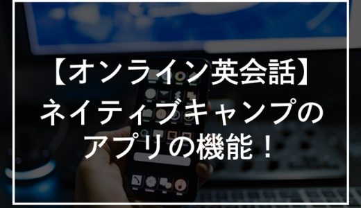 ネイティブキャンプのアプリの機能8選！メリット・デメリットを解説