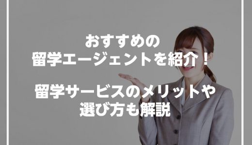 おすすめの留学エージェントを紹介！留学サービスのメリットや選び方も解説