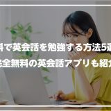 無料で英会話を勉強する方法5選！完全無料の英会話アプリも紹介