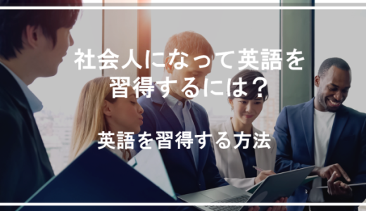 社会人になって英語を習得するには？勉強法と習得のコツ