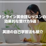 オンライン英会話レッスンの効果的な受け方9選！英語の自己学習法も紹介