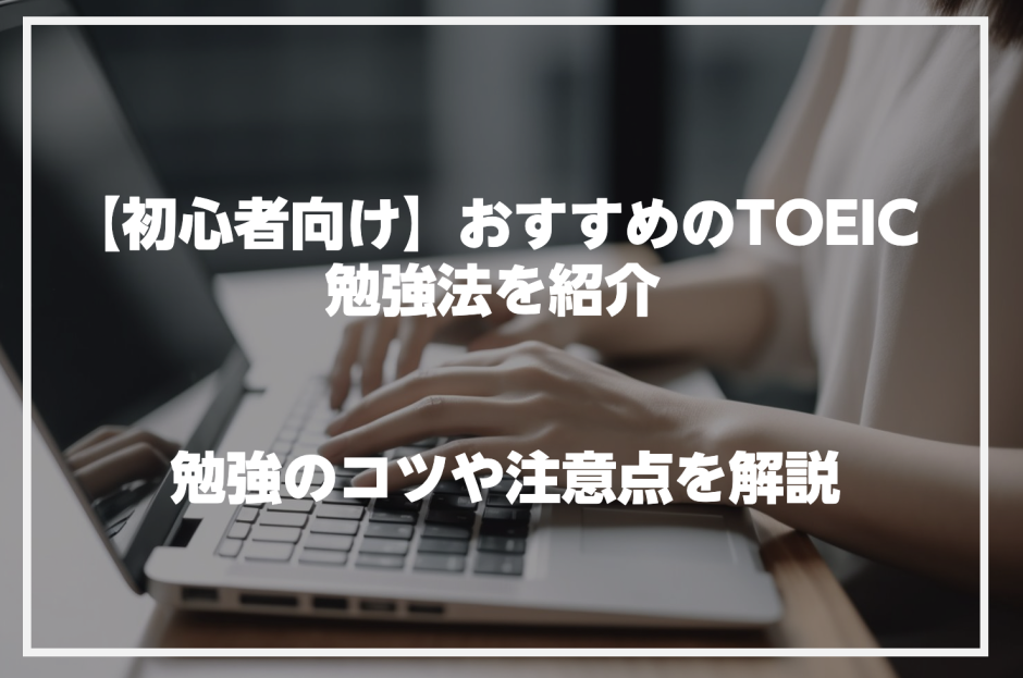 【初心者向け】おすすめのTOEIC勉強法を紹介！目標スコアに届くコツや勉強時の注意点も解説