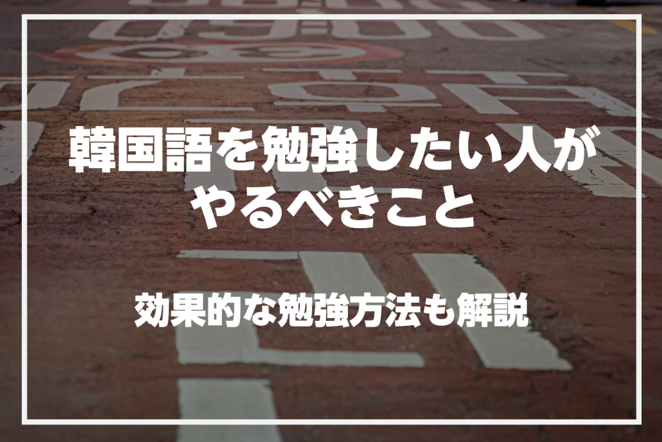 韓国語を勉強したい人がやるべきことを紹介！効果的な勉強方法も解説