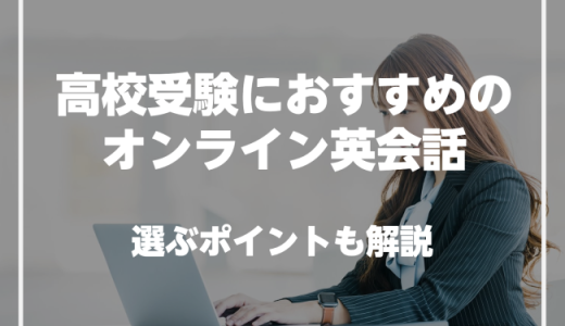 高校受験におすすめのオンライン英会話を紹介！選び方や効果的な活用方法も解説