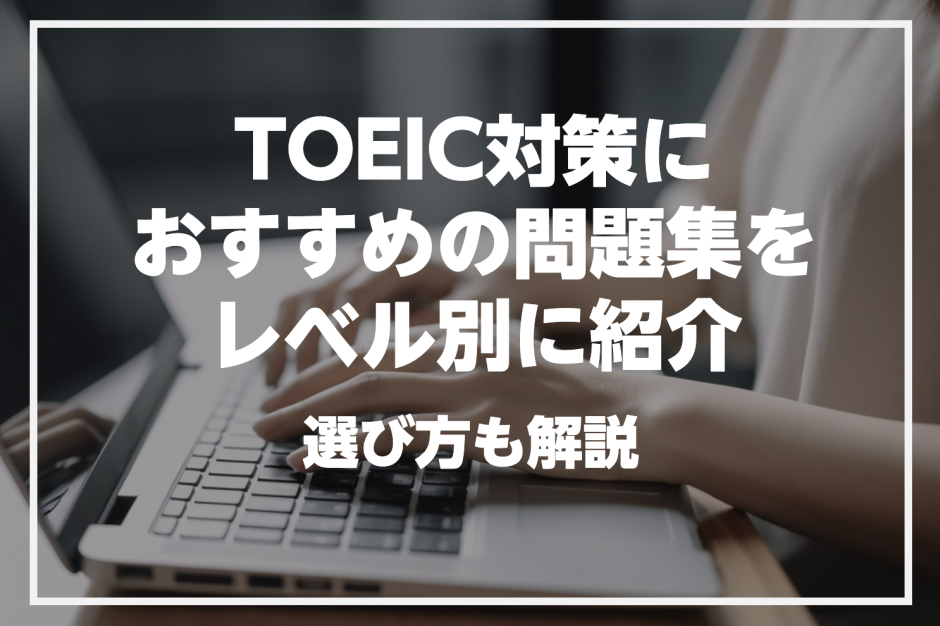 TOEICにおすすめの問題集をレベル別に厳選紹介！選ぶ際のポイントも解説