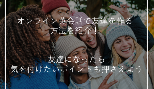 オンライン英会話で友達を作る方法を紹介！友達になったら気を付けたいポイントも押さえよう