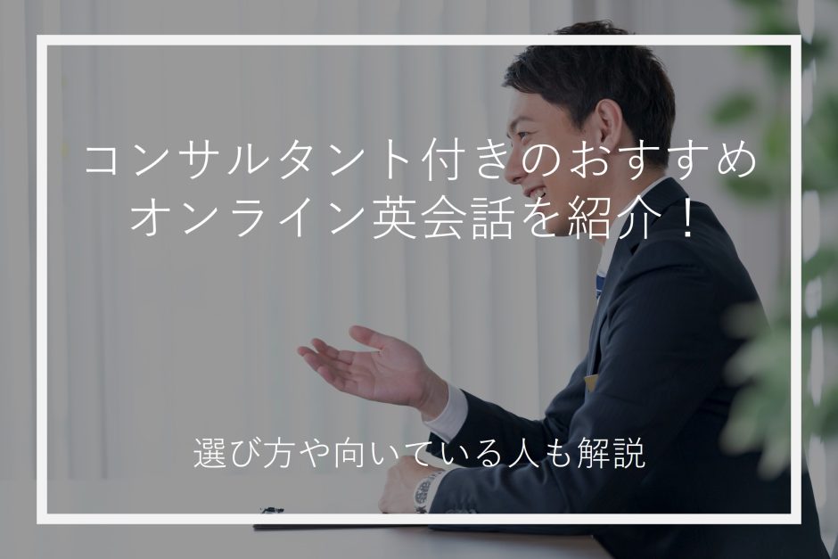 コンサルタント付きのおすすめオンライン英会話を紹介！選び方や向いている人も解説