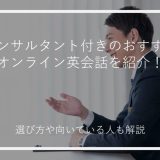 コンサルタント付きのおすすめオンライン英会話を紹介！選び方や向いている人も解説