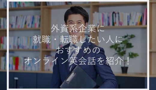 外資系企業に就職・転職したい人におすすめのオンライン英会話を紹介！