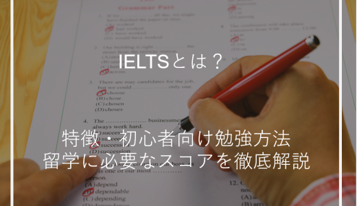 IELTSとは？特徴・初心者向け勉強方法・留学に必要なスコアを徹底解説