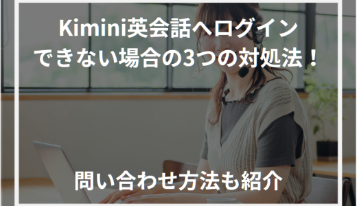 Kimini英会話へログインできない場合の3つの対処法！問い合わせ方法も紹介