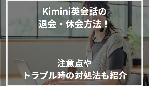 Kimini英会話の退会・休会方法！注意点やトラブル時の対処法も紹介