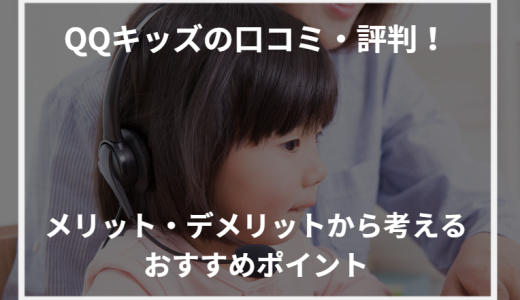 QQキッズの口コミ・評判！メリット・デメリットから考えるおすすめポイント