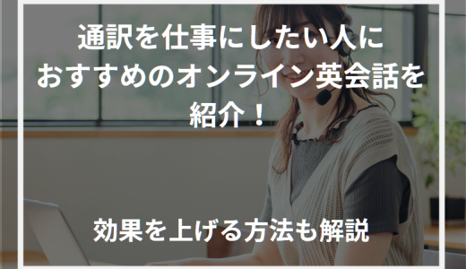 通訳を仕事にしたい人におすすめのオンライン英会話を紹介！効果を上げる方法も解説