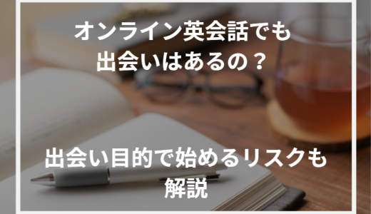 オンライン英会話でも出会いはあるの？出会い目的で始めるリスクも解説