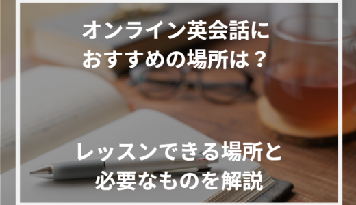 オンライン英会話におすすめの場所は？レッスンできる場所と必要なものを解説