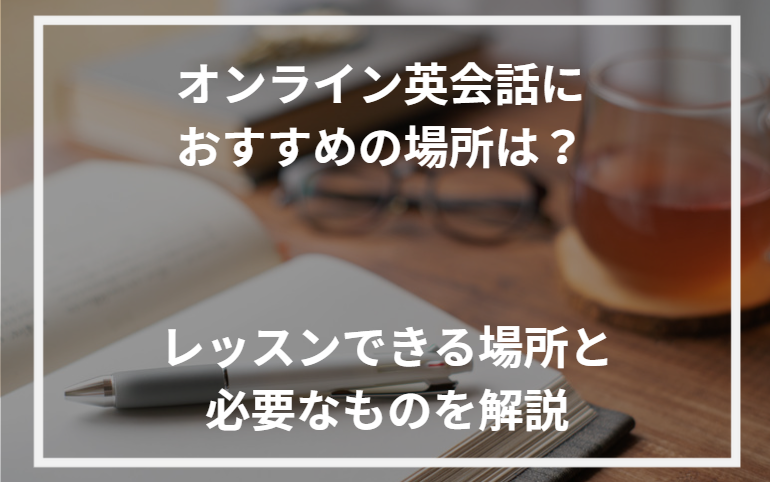 アイキャッチオンライン英会話 場所 おすすめ