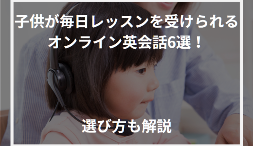 子供が毎日レッスンを受けられるオンライン英会話6選！選び方も解説