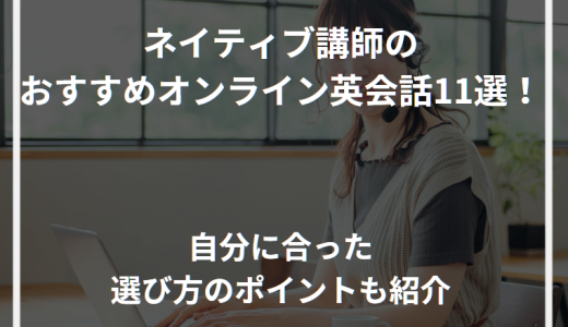 ネイティブ講師のおすすめオンライン英会話11選！自分に合った選び方のポイントも紹介