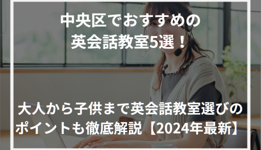 中央区でおすすめの英会話教室5選！大人から子供まで英会話教室選びのポイントも徹底解説【2024年最新】