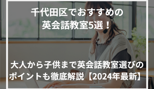 千代田区でおすすめの英会話教室5選！大人から子供まで英会話教室選びのポイントも徹底解説【2024年最新】