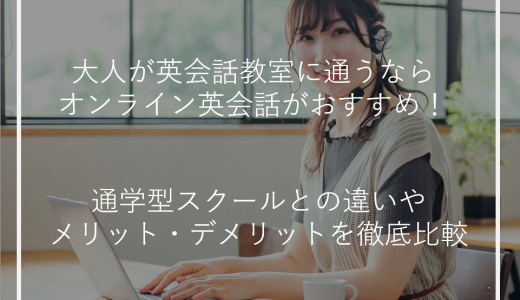 大人が英会話教室に通うならオンライン英会話がおすすめ！通学型スクールとの違いやメリット・デメリットを徹底比較