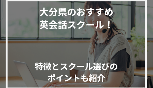 大分県のおすすめ英会話スクール！特徴とスクール選びのポイントも紹介【2024年最新】