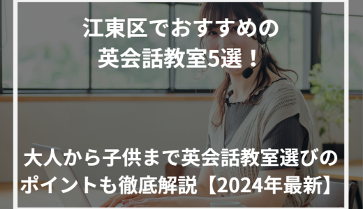 江東区でおすすめの英会話教室5選！大人から子供まで英会話教室選びのポイントも徹底解説【2024年最新】