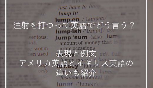 注射を打つって英語でどう言う？表現と例文、アメリカ英語とイギリス英語の違いも紹介