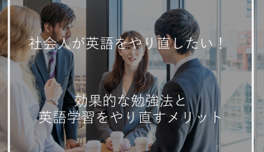 社会人が英語をやり直したい！効果的な勉強法と英語学習をやり直すメリット