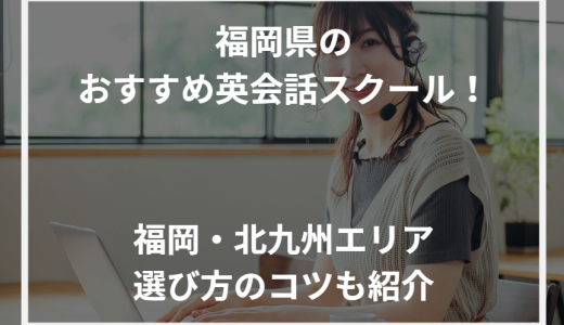 福岡県のおすすめ英会話スクール！福岡・北九州エリア選び方のコツも紹介【2024年最新】