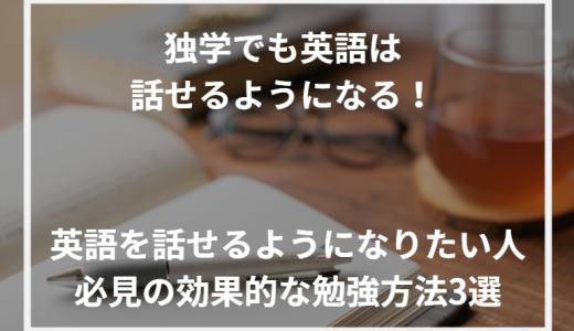 独学でも英語は話せるようになる！英語を話せるようになりたい人必見の効果的な勉強方法3選