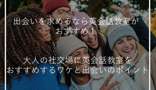 出会いを求めるなら英会話教室がおすすめ！大人の社交場に英会話教室をおすすめするワケと出会いのポイント