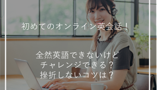 初めてのオンライン英会話！全然英語できないけどチャレンジできる？挫折しないコツは？