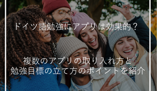 ドイツ語勉強にアプリは効果的？複数のアプリの取り入れ方と勉強目標の立て方のポイントを紹介