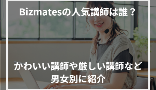 Bizmates（ビズメイツ）の人気講師は誰？かわいい講師や厳しい講師など男女別に紹介